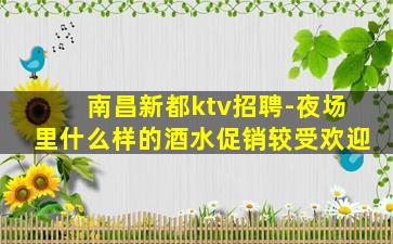 南昌新都ktv招聘-夜场里什么样的酒水促销较受欢迎